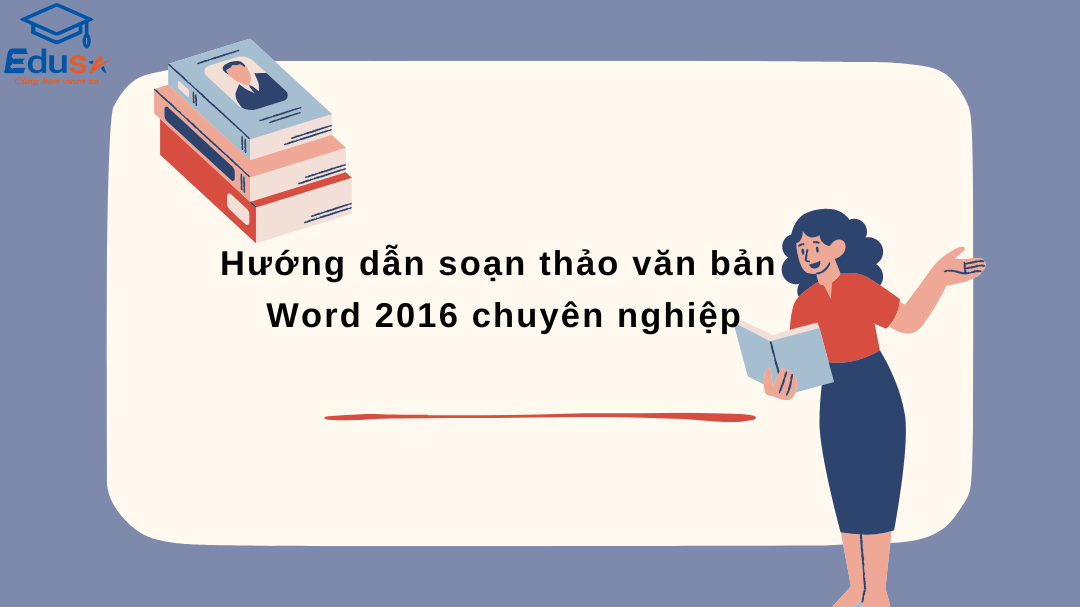 Hướng dẫn soạn thảo văn bản Word 2016 chuyên nghiệp
