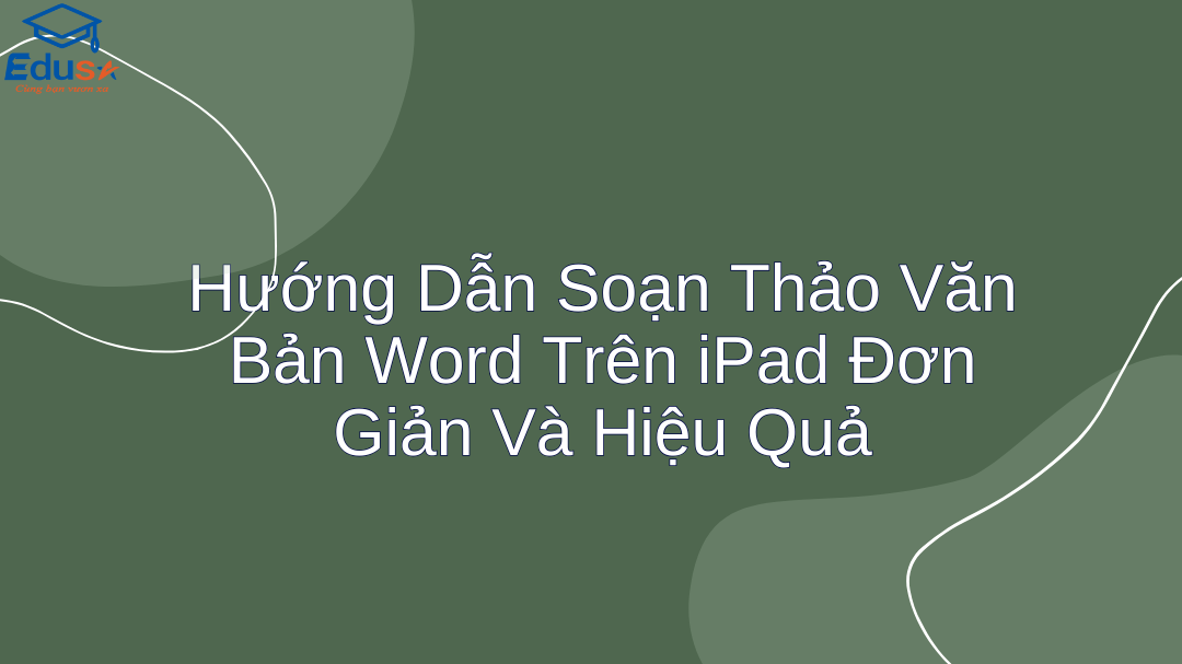 Hướng Dẫn Soạn Thảo Văn Bản Word Trên iPad Đơn Giản Và Hiệu Quả