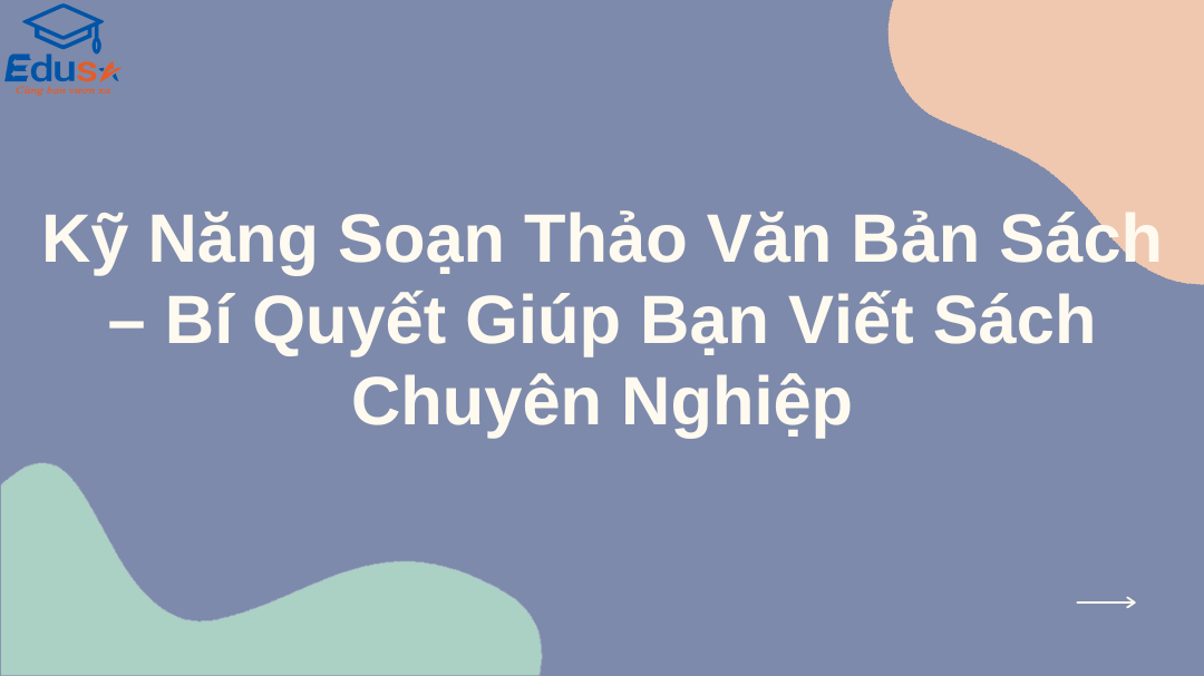 Kỹ Năng Soạn Thảo Văn Bản Sách – Bí Quyết Giúp Bạn Viết Sách Chuyên Nghiệp
