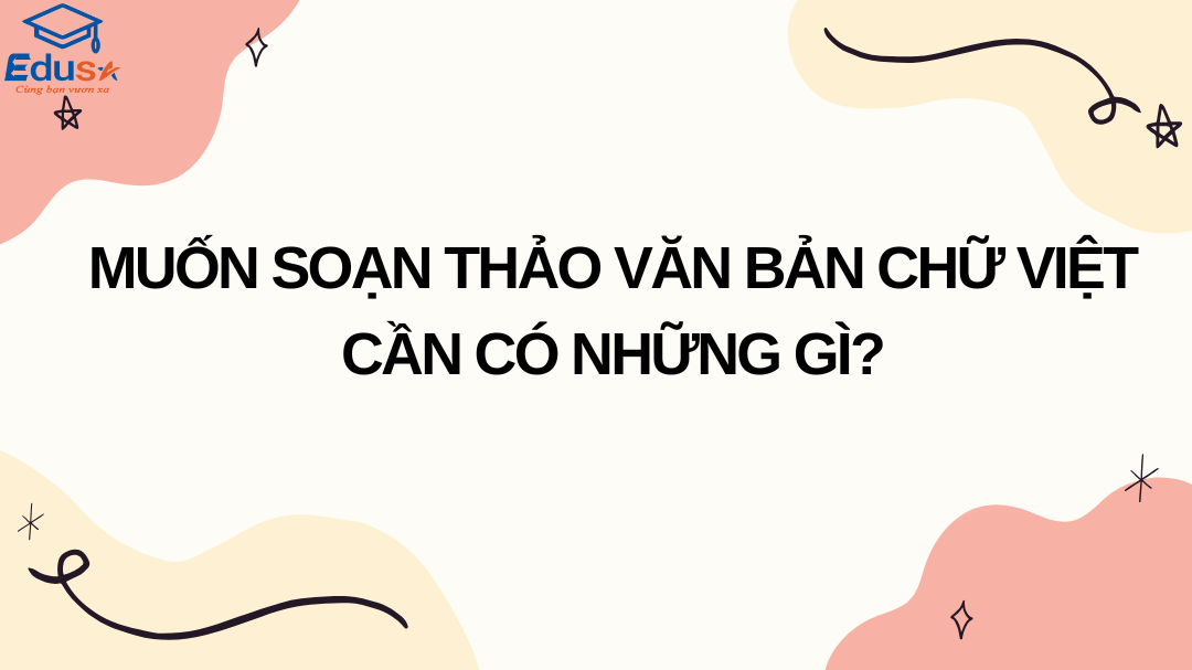 Muốn soạn thảo văn bản chữ Việt cần có những gì?