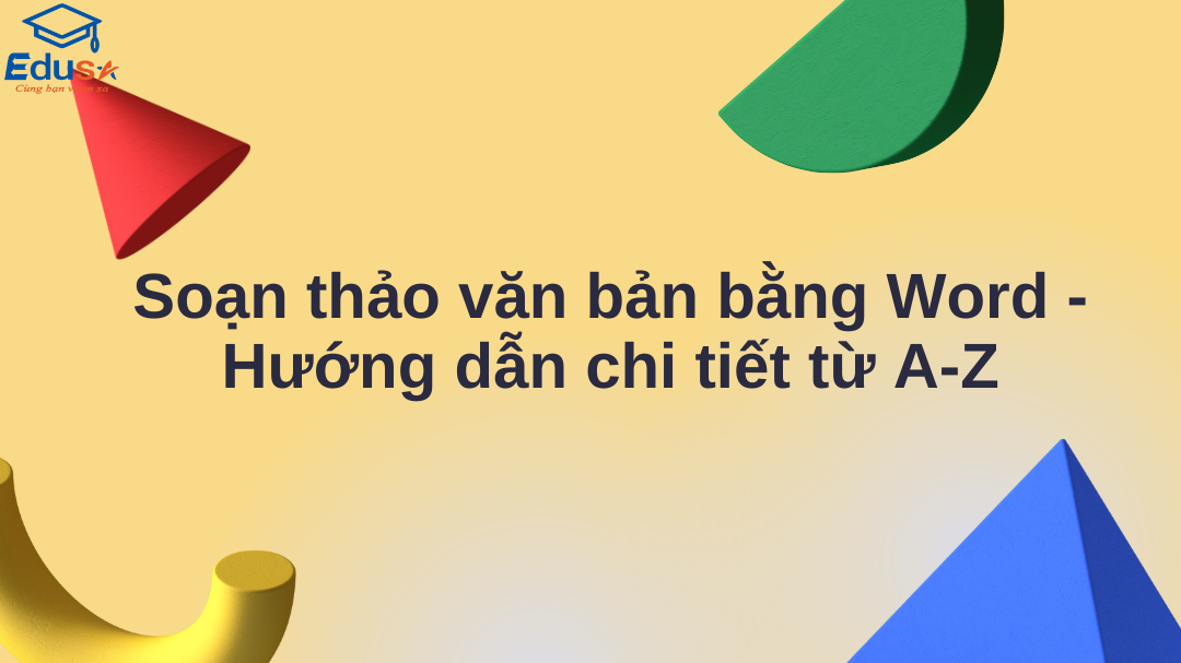 Soạn thảo văn bản bằng Word - Hướng dẫn chi tiết từ A-Z