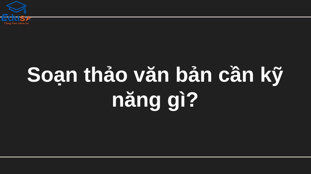 Soạn thảo văn bản cần kỹ năng gì?