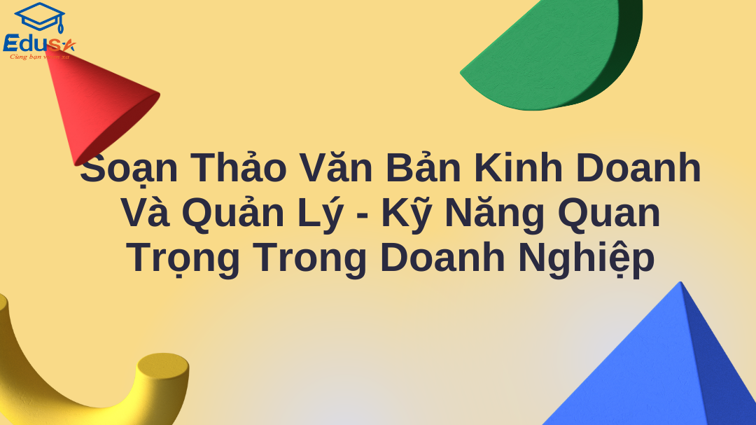 Soạn Thảo Văn Bản Kinh Doanh Và Quản Lý - Kỹ Năng Quan Trọng Trong Doanh Nghiệp