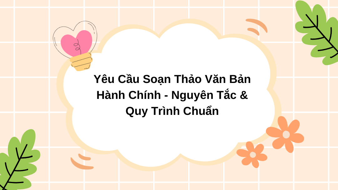 Yêu Cầu Soạn Thảo Văn Bản Hành Chính - Nguyên Tắc & Quy Trình Chuẩn